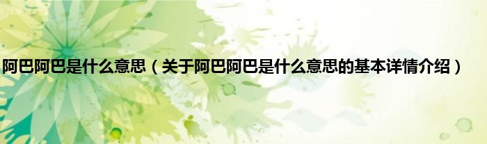 阿巴阿巴是什么意思（关于阿巴阿巴是什么意思的基本详情介绍）