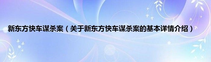 新东方快车谋杀案（关于新东方快车谋杀案的基本详情介绍）