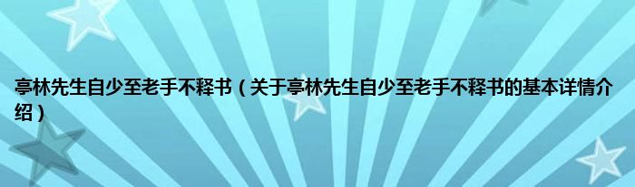 亭林先生自少至老手不释书(关于亭林先生自少至老手不释书的基本详情介绍)