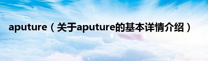 aputure（关于aputure的基本详情介绍）