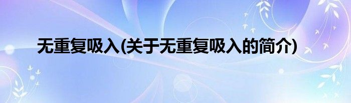 无重复吸入(关于无重复吸入的简介)