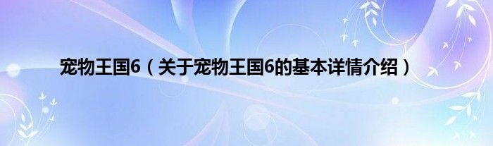 宠物王国6（关于宠物王国6的基本详情介绍）