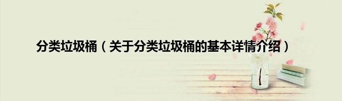 分类垃圾桶（关于分类垃圾桶的基本详情介绍）