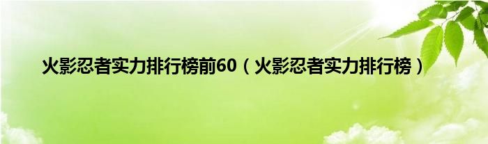 火影忍者实力排行榜前60（火影忍者实力排行榜）
