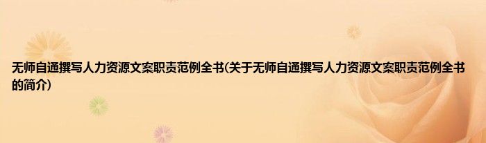 无师自通撰写人力资源文案职责范例全书(关于无师自通撰写人力资源文案职责范例全书的简介)
