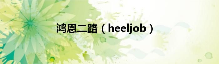 鸿恩二路（heeljob）