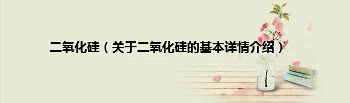 二氧化硅（关于二氧化硅的基本详情介绍）