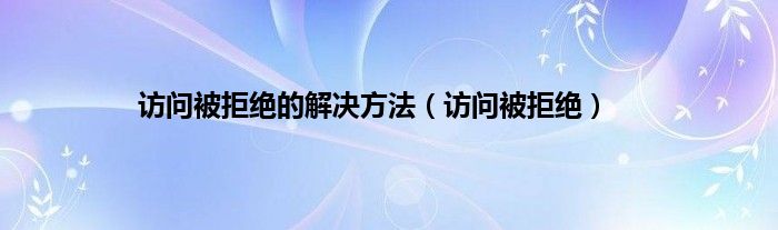 访问被拒绝的解决方法（访问被拒绝）