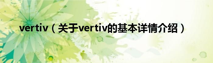 vertiv（关于vertiv的基本详情介绍）