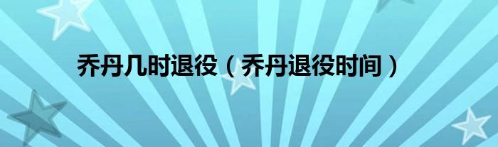 乔丹几时退役（乔丹退役时间）