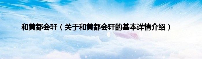和黄都会轩（关于和黄都会轩的基本详情介绍）
