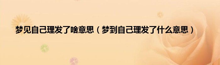 梦见自己理发了啥意思（梦到自己理发了什么意思）