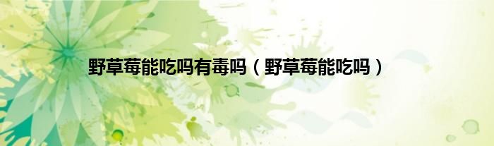 野草莓能吃吗有毒吗（野草莓能吃吗）