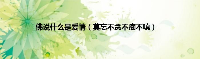 佛说什么是爱情（莫忘不贪不痴不嗔）