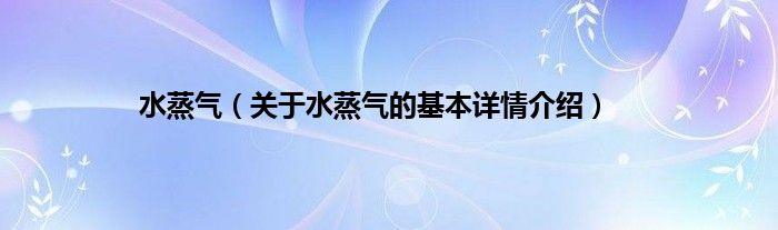 水蒸气（关于水蒸气的基本详情介绍）