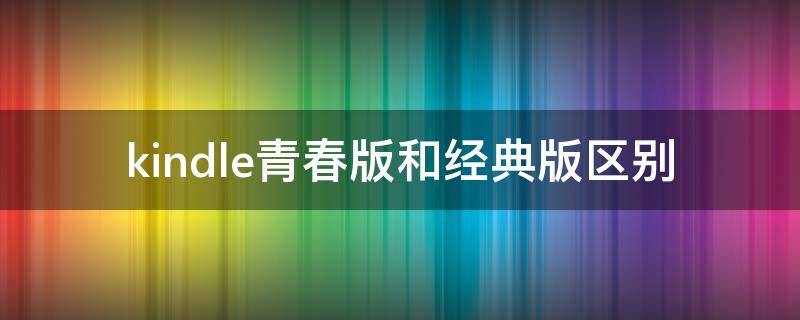 kindle青春版和经典版区别