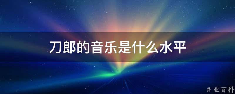 刀郎的音乐是什么水平