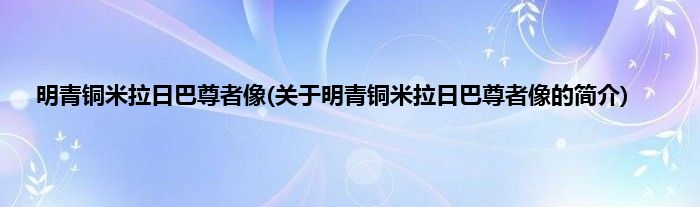 明青铜米拉日巴尊者像(关于明青铜米拉日巴尊者像的简介)
