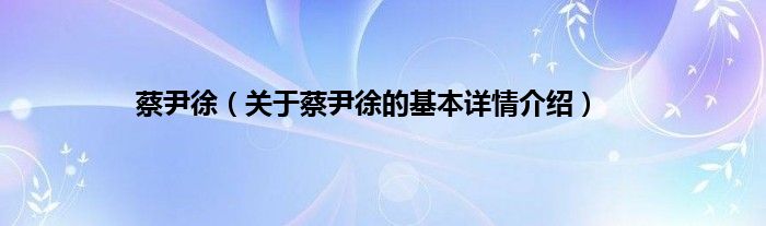 蔡尹徐（关于蔡尹徐的基本详情介绍）