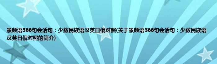景颇语366句会话句：少数民族语汉英日俄对照(关于景颇语366句会话句：少数民族语汉英日俄对照的简介)