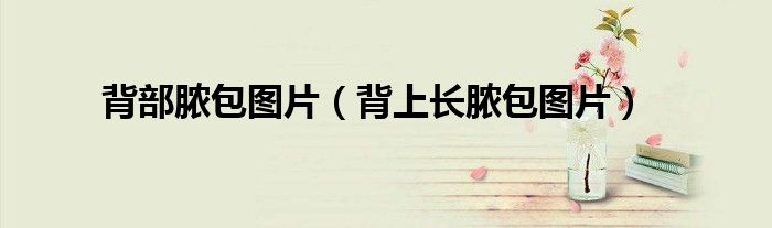背部脓包图片（背上长脓包图片）