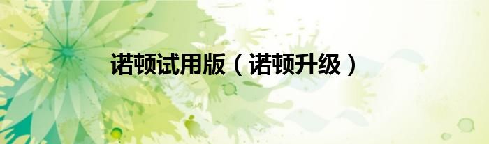 诺顿试用版（诺顿升级）