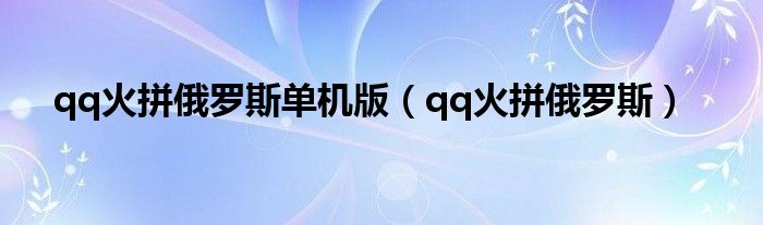 qq火拼俄罗斯单机版（qq火拼俄罗斯）