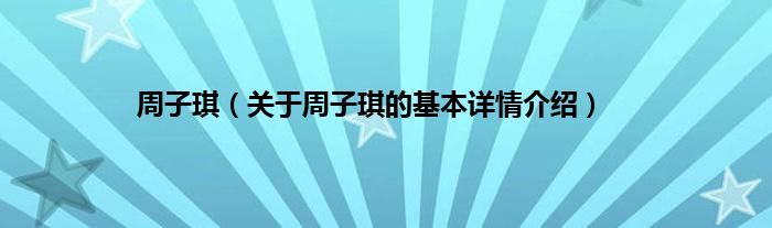 周子琪（关于周子琪的基本详情介绍）