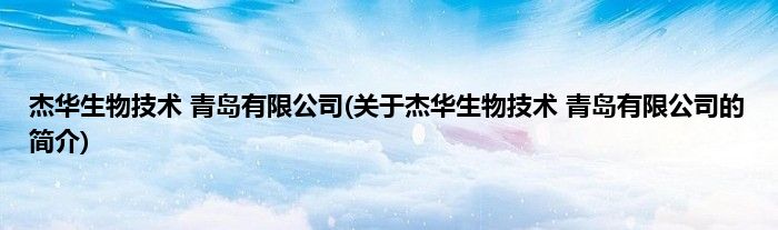 杰华生物技术 青岛有限公司(关于杰华生物技术 青岛有限公司的简介)