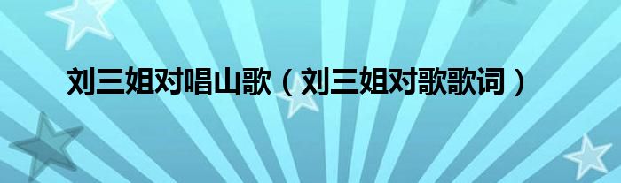 刘三姐对唱山歌（刘三姐对歌歌词）
