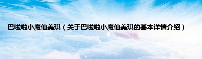 巴啦啦小魔仙美琪（关于巴啦啦小魔仙美琪的基本详情介绍）