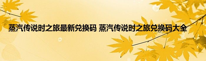 蒸汽传说时之旅最新兑换码 蒸汽传说时之旅兑换码大全