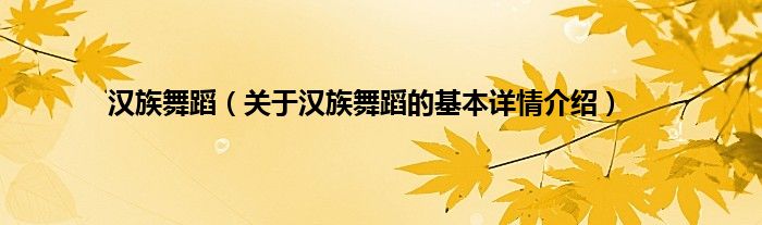 汉族舞蹈（关于汉族舞蹈的基本详情介绍）