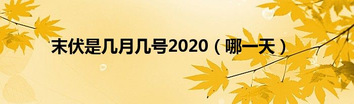 末伏是几月几号2020（哪一天）
