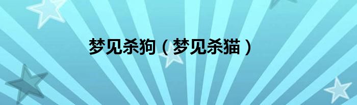 梦见杀狗（梦见杀猫）