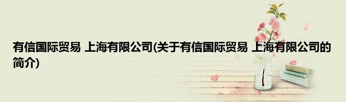 有信国际贸易 上海有限公司(关于有信国际贸易 上海有限公司的简介)