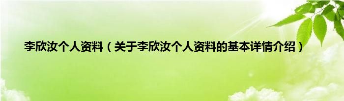 李欣汝个人资料（关于李欣汝个人资料的基本详情介绍）