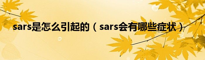 sars是怎么引起的（sars会有哪些症状）