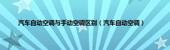 汽车自动空调与手动空调区别（汽车自动空调）