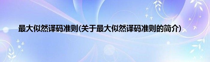 最大似然译码准则(关于最大似然译码准则的简介)