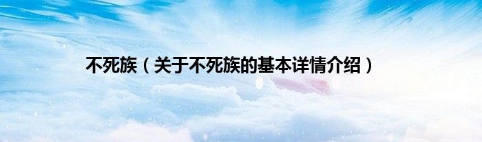 不死族（关于不死族的基本详情介绍）