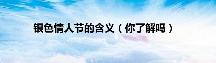 银色情人节的含义（你了解吗）