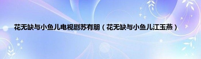 花无缺与小鱼儿电视剧苏有朋（花无缺与小鱼儿江玉燕）