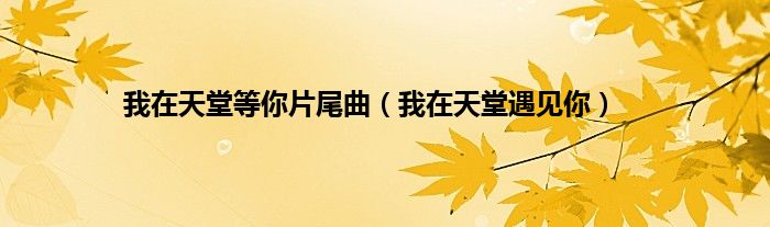 我在天堂等你片尾曲（我在天堂遇见你）