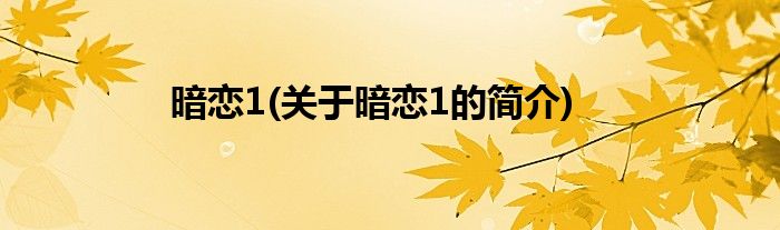 暗恋1(关于暗恋1的简介)