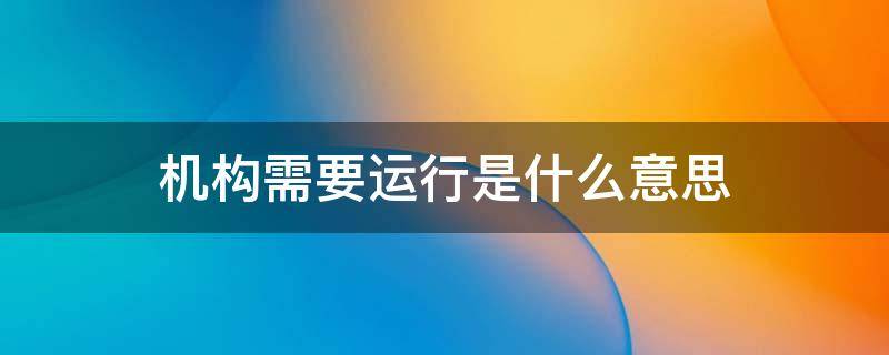 机构需要运行是什么意思